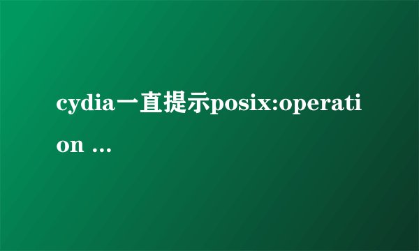 cydia一直提示posix:operation timed out求解?