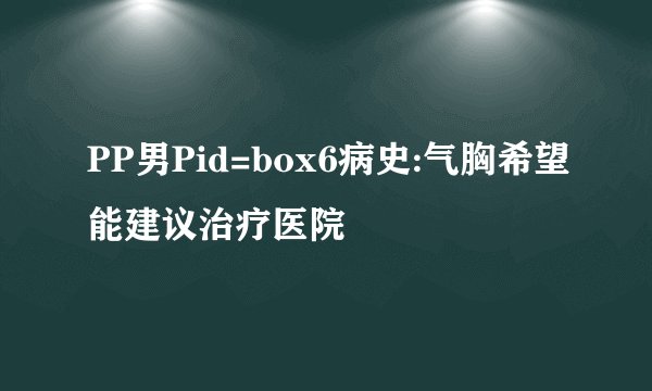 PP男Pid=box6病史:气胸希望能建议治疗医院