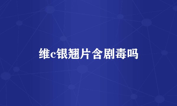 维c银翘片含剧毒吗