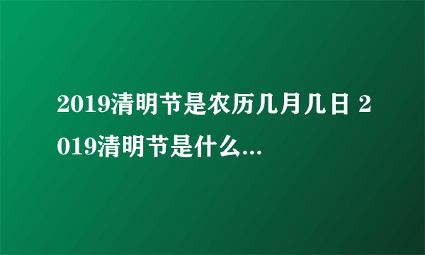 2019清明节是农历几月几日 2019清明节是什么时候农历