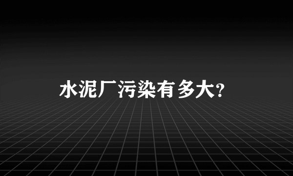水泥厂污染有多大？