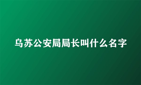 乌苏公安局局长叫什么名字