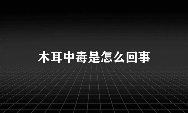 木耳中毒是怎么回事