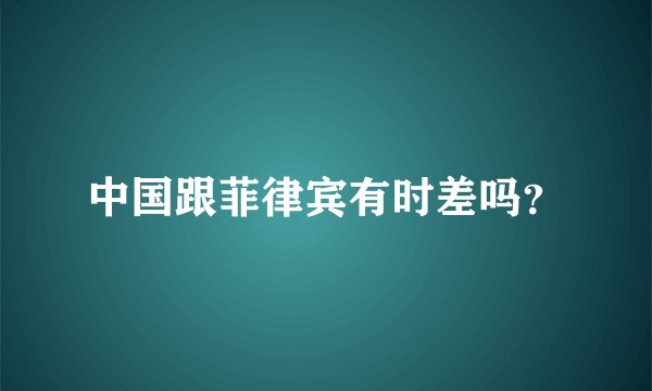 中国跟菲律宾有时差吗？