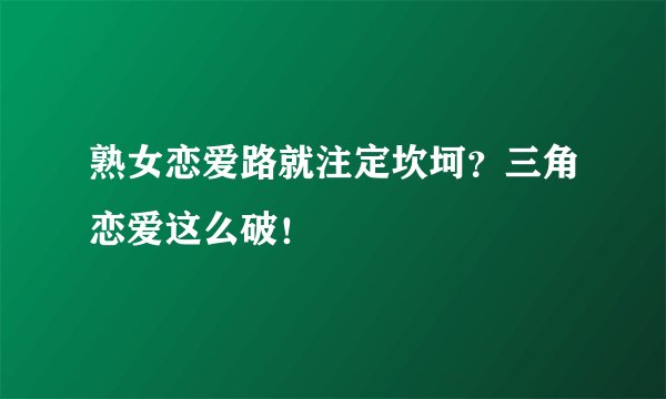 熟女恋爱路就注定坎坷？三角恋爱这么破！