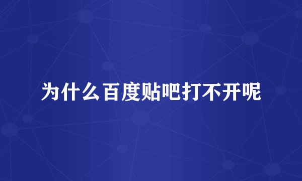 为什么百度贴吧打不开呢