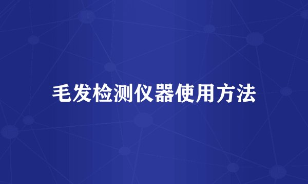 毛发检测仪器使用方法