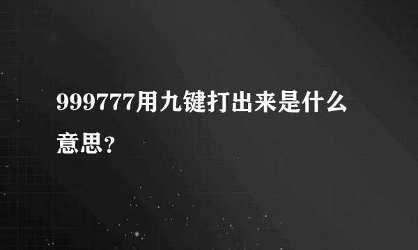 999777用九键打出来是什么意思？