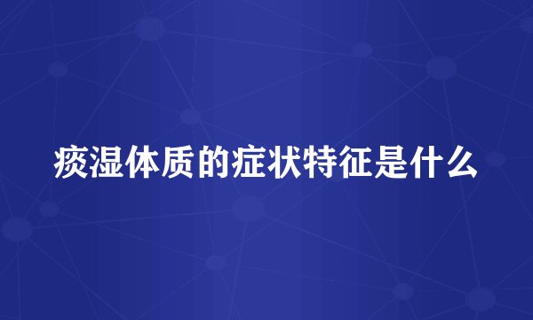 痰湿体质的症状特征是什么