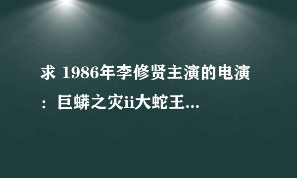 求 1986年李修贤主演的电演：巨蟒之灾ii大蛇王主题歌曲。歌词如下，