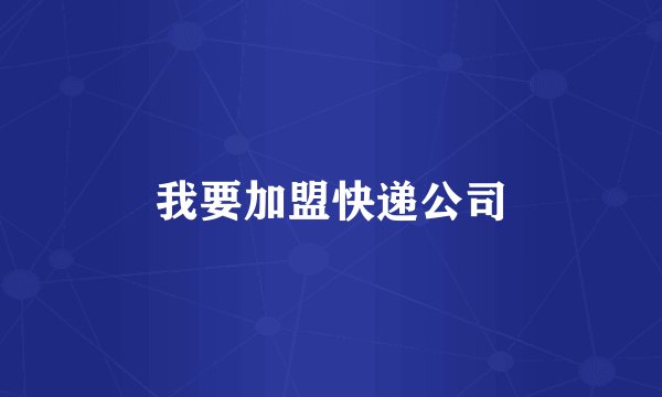 我要加盟快递公司