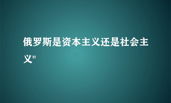 俄罗斯是资本主义还是社会主义