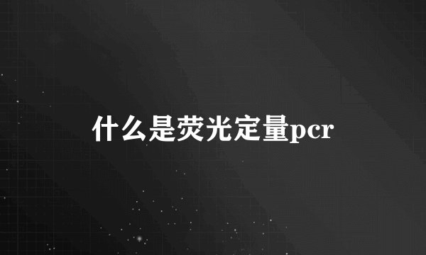 什么是荧光定量pcr