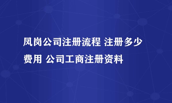 凤岗公司注册流程 注册多少费用 公司工商注册资料