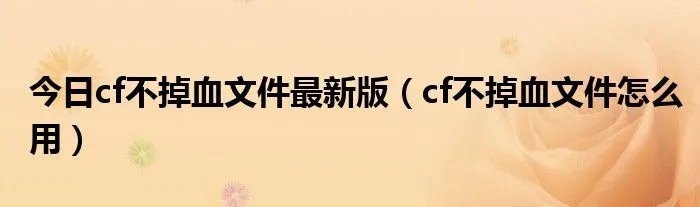 今日cf不掉血文件最新版（cf不掉血文件怎么用）