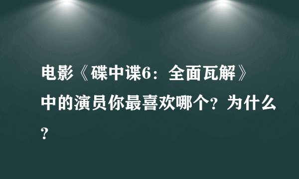 电影《碟中谍6：全面瓦解》中的演员你最喜欢哪个？为什么？