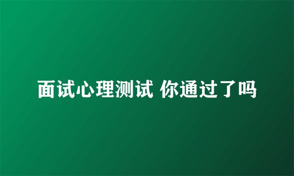 面试心理测试 你通过了吗