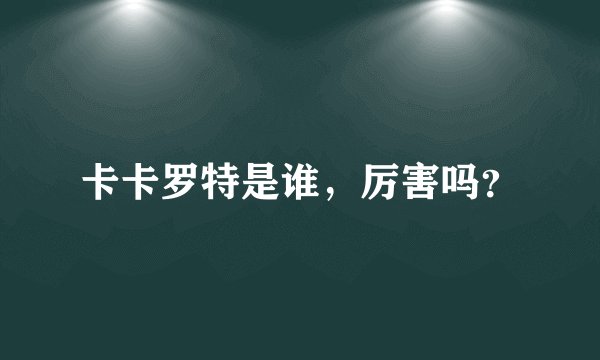 卡卡罗特是谁，厉害吗？