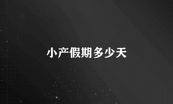 小产假期多少天