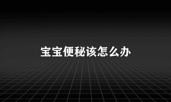 宝宝便秘该怎么办