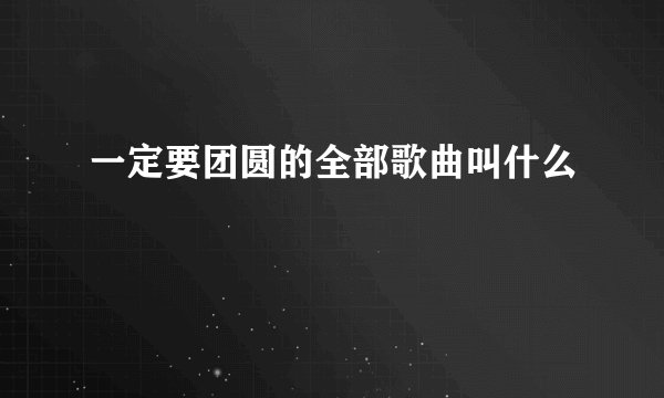 一定要团圆的全部歌曲叫什么