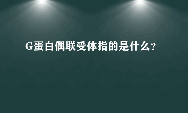 G蛋白偶联受体指的是什么？