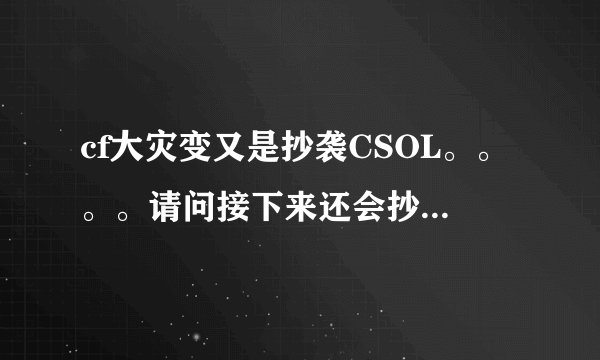 cf大灾变又是抄袭CSOL。。。。请问接下来还会抄什么呢？