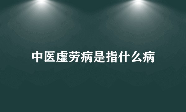 中医虚劳病是指什么病
