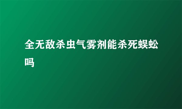 全无敌杀虫气雾剂能杀死蜈蚣吗