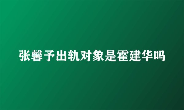 张馨予出轨对象是霍建华吗