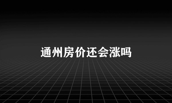 通州房价还会涨吗
