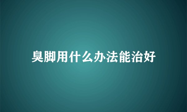 臭脚用什么办法能治好