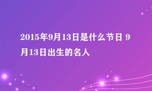 2015年9月13日是什么节日 9月13日出生的名人