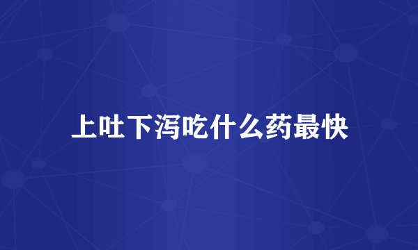 上吐下泻吃什么药最快