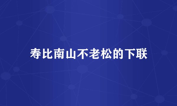 寿比南山不老松的下联