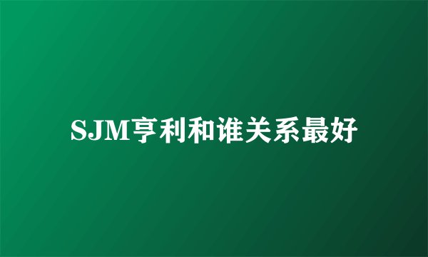 SJM亨利和谁关系最好
