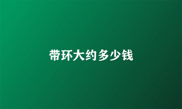 带环大约多少钱