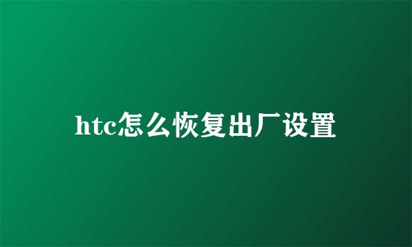 htc怎么恢复出厂设置
