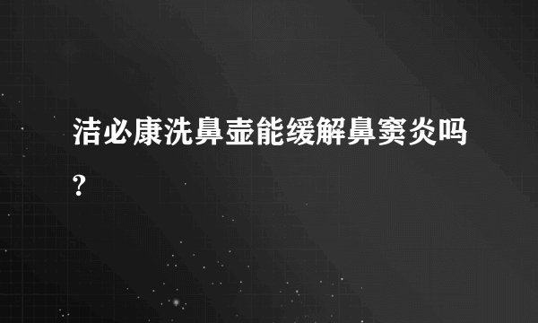 洁必康洗鼻壶能缓解鼻窦炎吗?