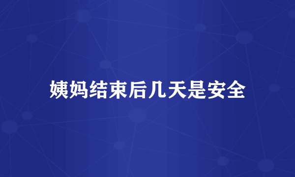 姨妈结束后几天是安全