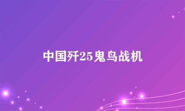 中国歼25鬼鸟战机