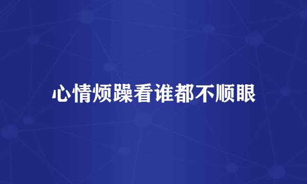 心情烦躁看谁都不顺眼