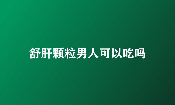 舒肝颗粒男人可以吃吗