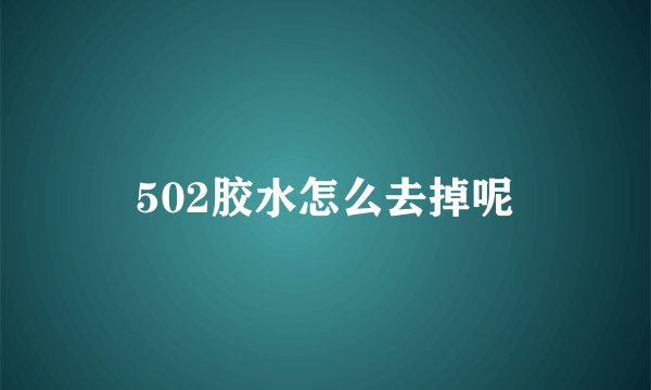 502胶水怎么去掉呢