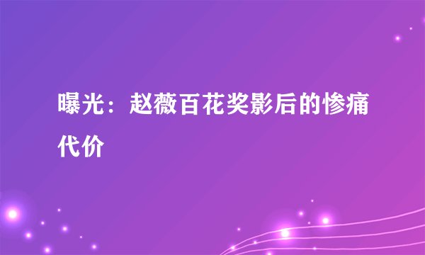 曝光：赵薇百花奖影后的惨痛代价