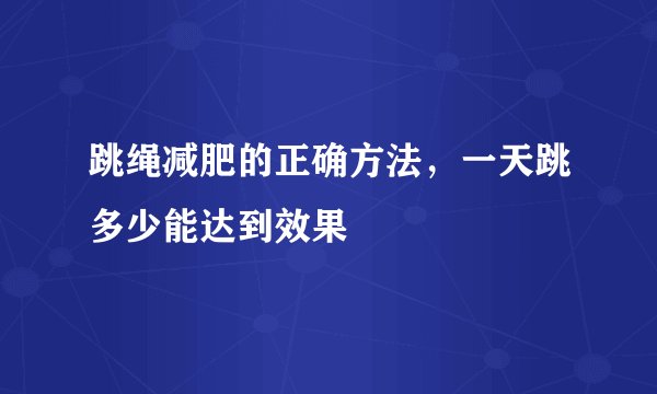 跳绳减肥的正确方法，一天跳多少能达到效果