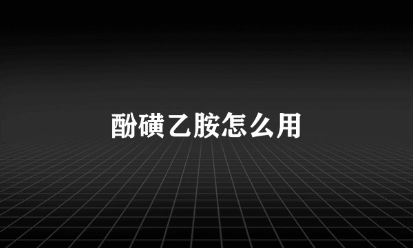 酚磺乙胺怎么用