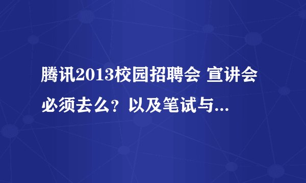 腾讯2013校园招聘会 宣讲会必须去么？以及笔试与面试的一些往年信息