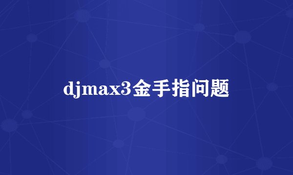 djmax3金手指问题