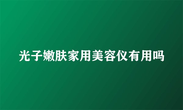光子嫩肤家用美容仪有用吗